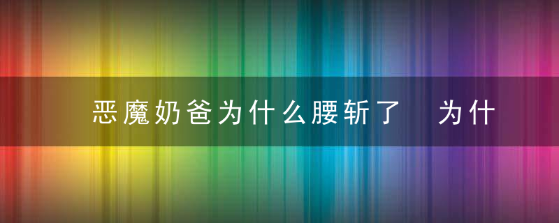 恶魔奶爸为什么腰斩了 为什么腰斩恶魔奶爸